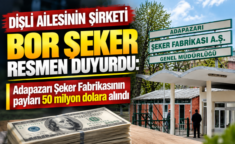 Dişli ailesinin şirketi Bor Şeker resmen duyurdu : Adapazarı Şeker Fabrikası’nın payları 50 milyon dolara alındı