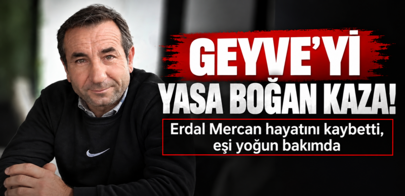 Geyve’yi yasa boğan kaza! Erdal Mercan hayatını kaybetti, eşi yoğun bakımda