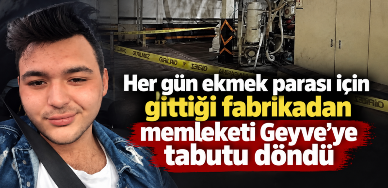 Her gün ekmek parası için gittiği fabrikadan Geyve’ye tabutu döndü…