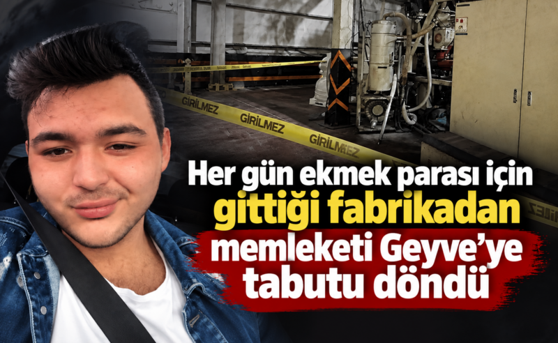 Her gün ekmek parası için gittiği fabrikadan Geyve’ye tabutu döndü…