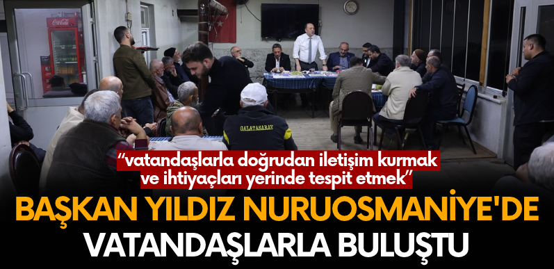 Başkan Selçuk Yıldız Nuruosmaniye’de vatandaşlarla buluştu.