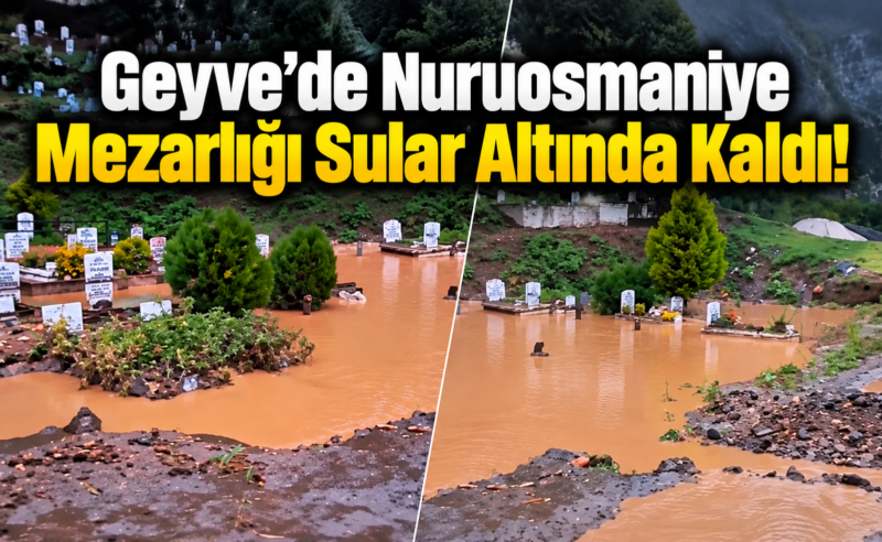 Geyve’de Nuruosmaniye Mezarlığı Sular Altında Kaldı!