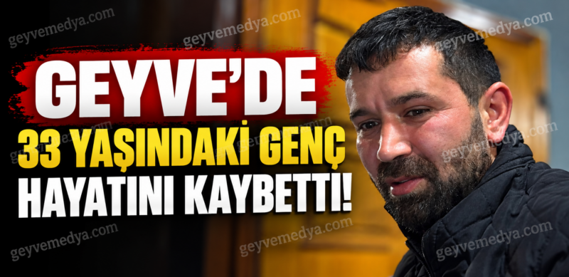 Geyve’de 33 yaşındaki Recep Ök hayatını kaybetti! Ölüm nedeni araştırılıyor