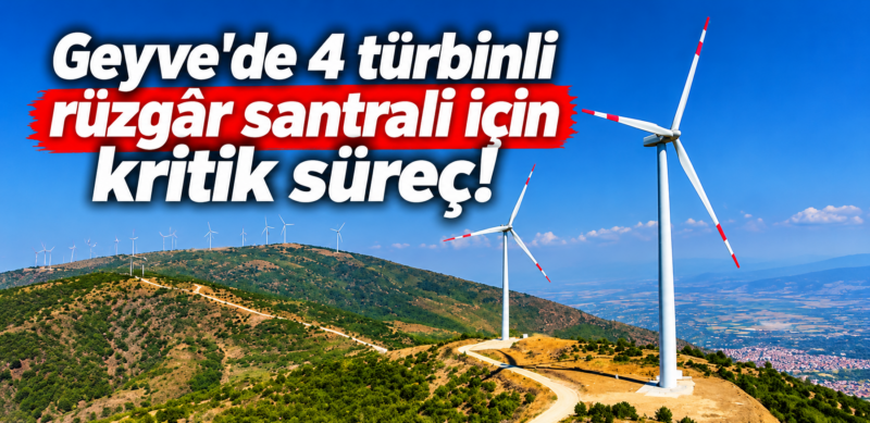 Geyve’de 4 türbinli rüzgâr santrali için kritik süreç!