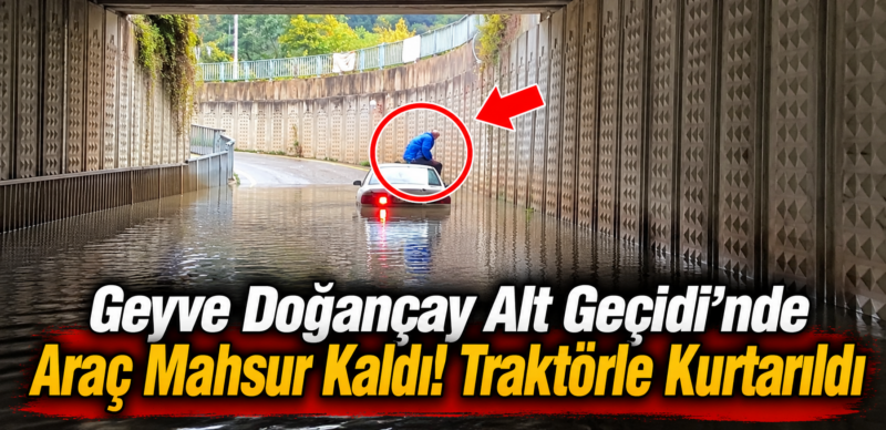 Geyve Doğançay Alt Geçidi’nde Araç Mahsur Kaldı! Traktörle Kurtarıldı