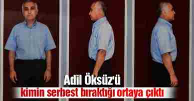 Adil Öksüz’ü kimin serbest bıraktığı ortaya çıktı