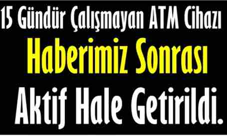 Haberimiz Sonrası ATM Cihazı Çalışmaya Başladı.