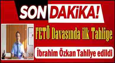 FETÖ Soruşturması Kapsamında İbrahim Özkan Tahliye Edildi