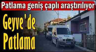 Geyve’de ki Patlama Geniş Çaplı Araştırılıyor
