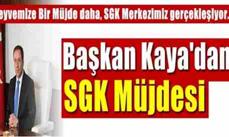 Başkan Kaya; Geyvemize Bir Müjde Daha..SGK Merkezi gerçekleşiyor.